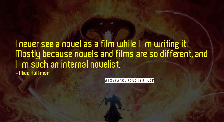 Alice Hoffman Quotes: I never see a novel as a film while I'm writing it. Mostly because novels and films are so different, and I'm such an internal novelist.