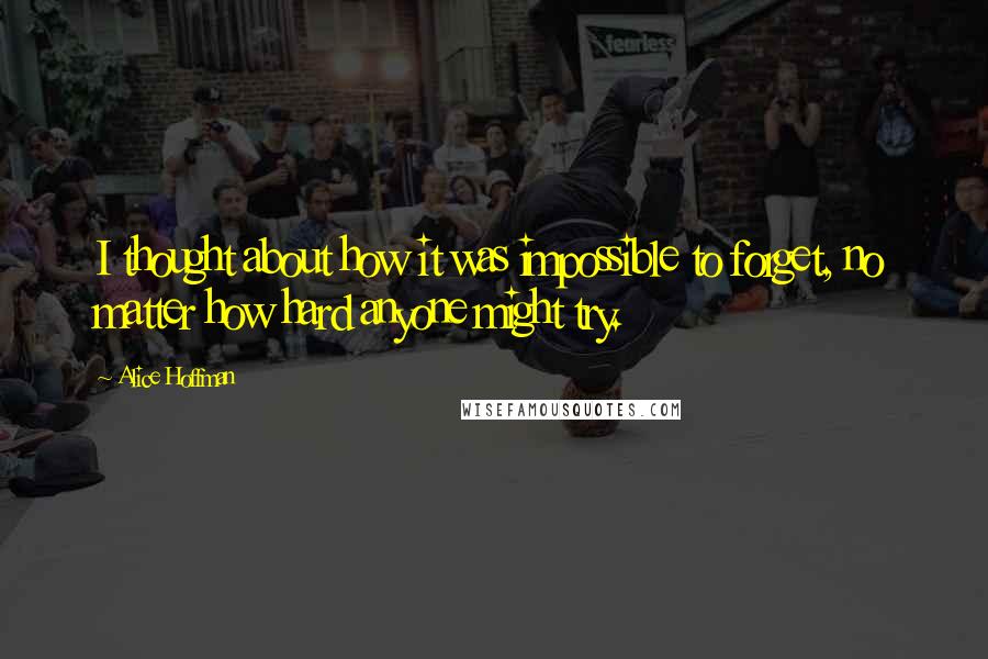 Alice Hoffman Quotes: I thought about how it was impossible to forget, no matter how hard anyone might try.