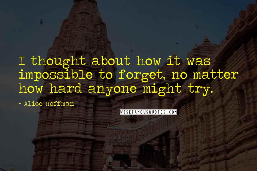 Alice Hoffman Quotes: I thought about how it was impossible to forget, no matter how hard anyone might try.