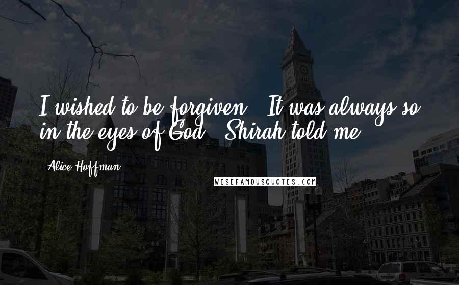 Alice Hoffman Quotes: I wished to be forgiven. 'It was always so in the eyes of God,' Shirah told me.