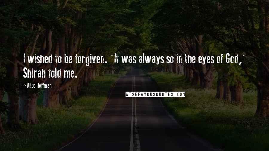 Alice Hoffman Quotes: I wished to be forgiven. 'It was always so in the eyes of God,' Shirah told me.