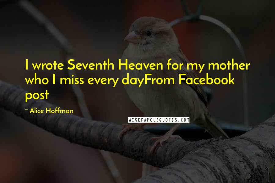 Alice Hoffman Quotes: I wrote Seventh Heaven for my mother who I miss every dayFrom Facebook post