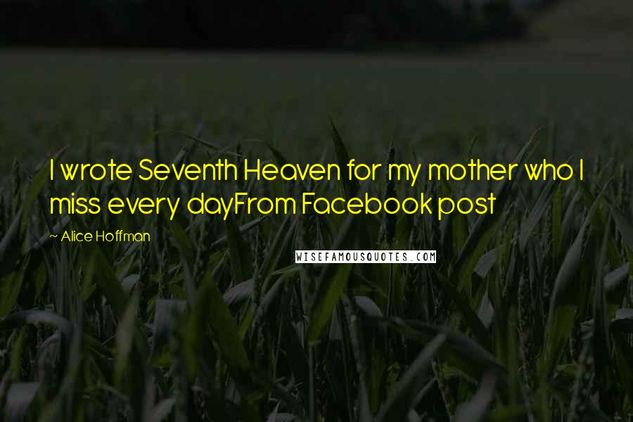 Alice Hoffman Quotes: I wrote Seventh Heaven for my mother who I miss every dayFrom Facebook post