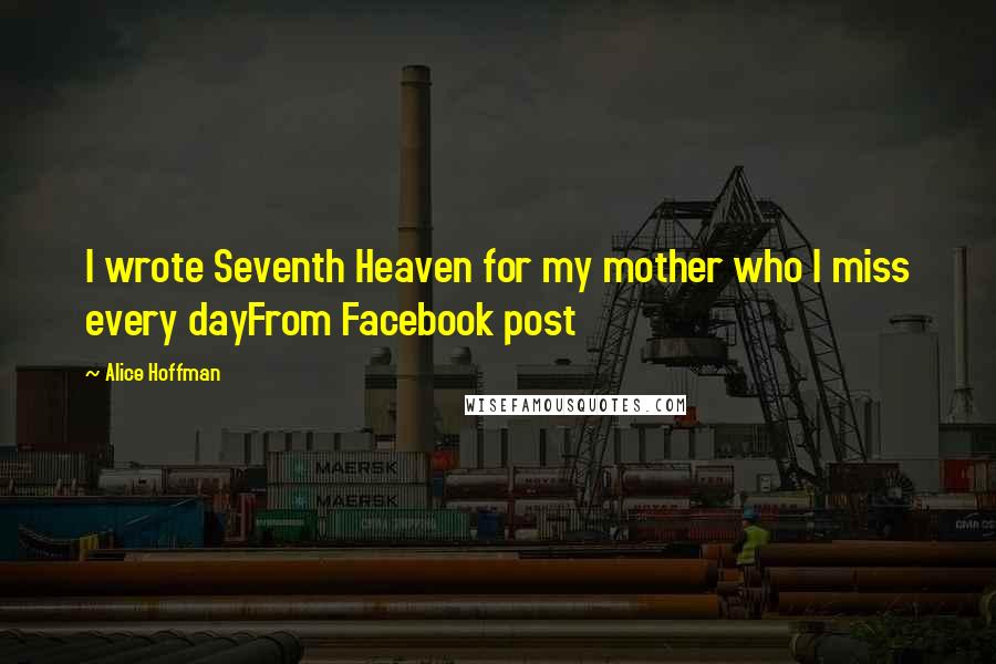 Alice Hoffman Quotes: I wrote Seventh Heaven for my mother who I miss every dayFrom Facebook post