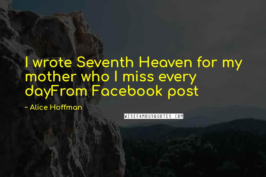 Alice Hoffman Quotes: I wrote Seventh Heaven for my mother who I miss every dayFrom Facebook post