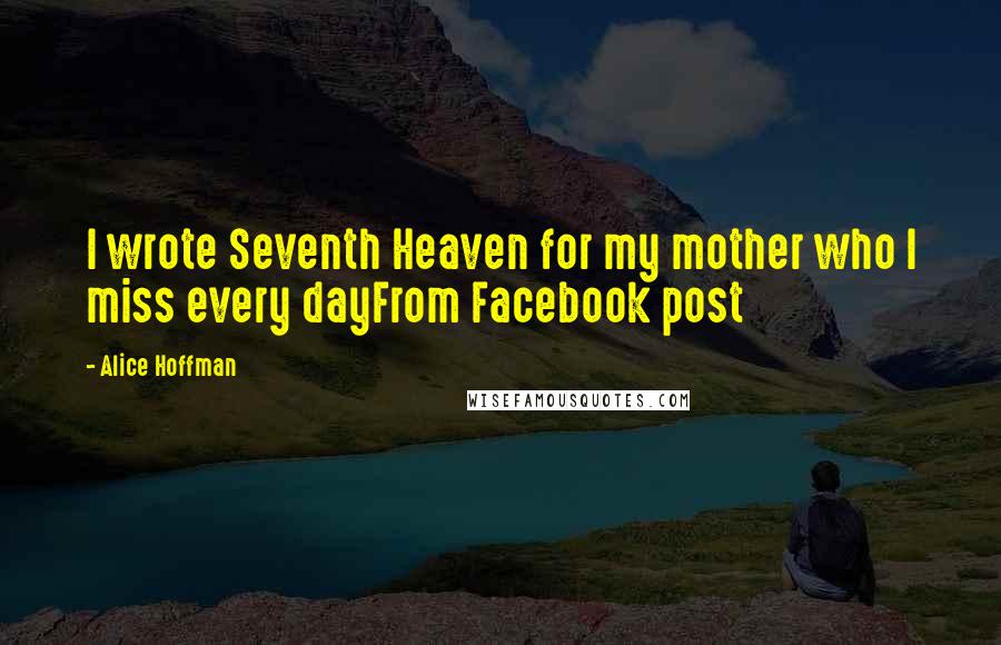 Alice Hoffman Quotes: I wrote Seventh Heaven for my mother who I miss every dayFrom Facebook post