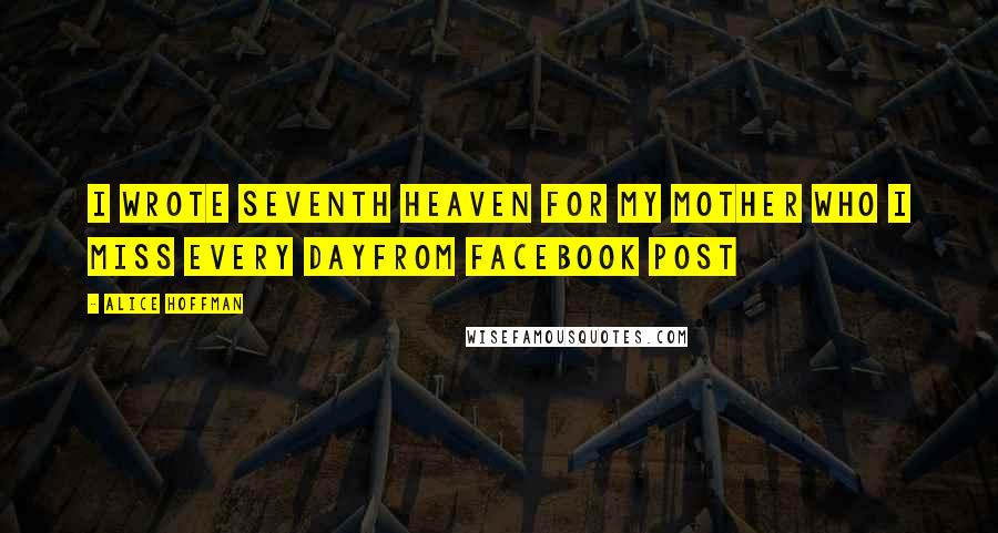 Alice Hoffman Quotes: I wrote Seventh Heaven for my mother who I miss every dayFrom Facebook post