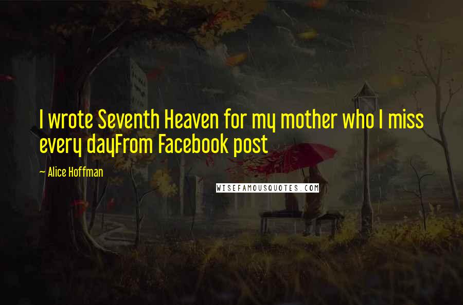 Alice Hoffman Quotes: I wrote Seventh Heaven for my mother who I miss every dayFrom Facebook post