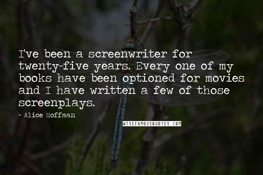 Alice Hoffman Quotes: I've been a screenwriter for twenty-five years. Every one of my books have been optioned for movies and I have written a few of those screenplays.