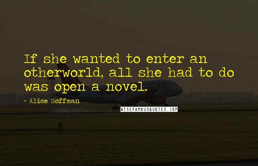 Alice Hoffman Quotes: If she wanted to enter an otherworld, all she had to do was open a novel.