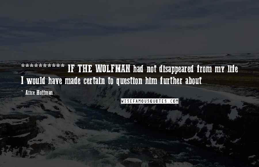 Alice Hoffman Quotes: ********** IF THE WOLFMAN had not disappeared from my life I would have made certain to question him further about