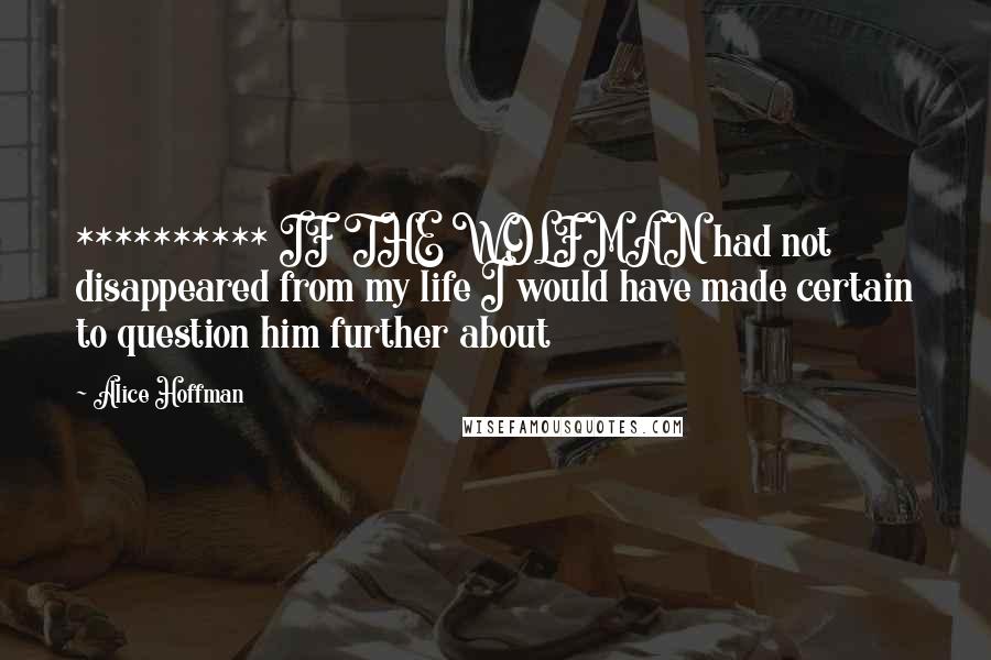 Alice Hoffman Quotes: ********** IF THE WOLFMAN had not disappeared from my life I would have made certain to question him further about