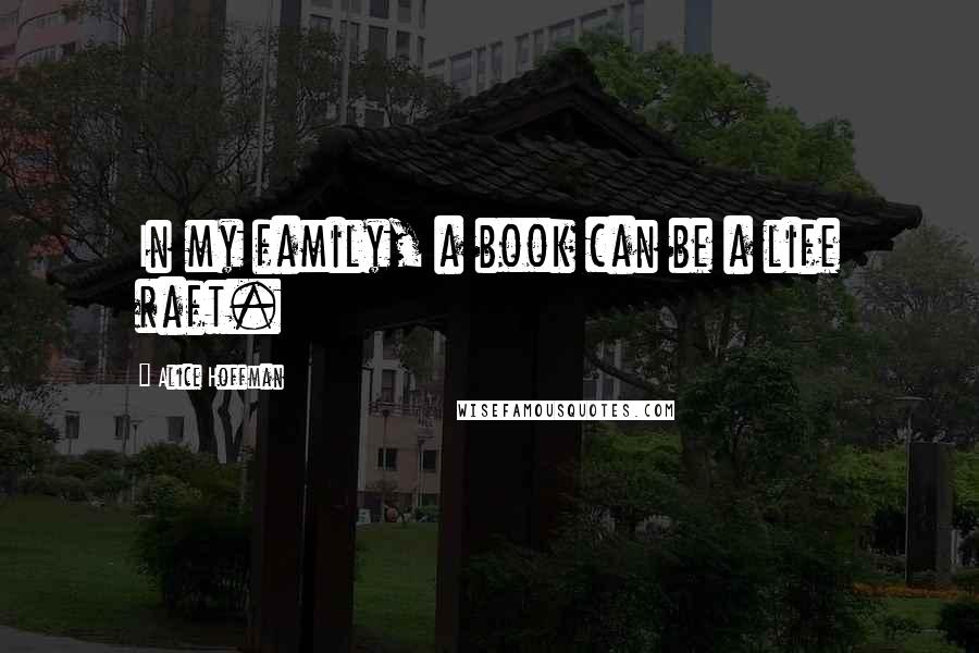 Alice Hoffman Quotes: In my family, a book can be a life raft.