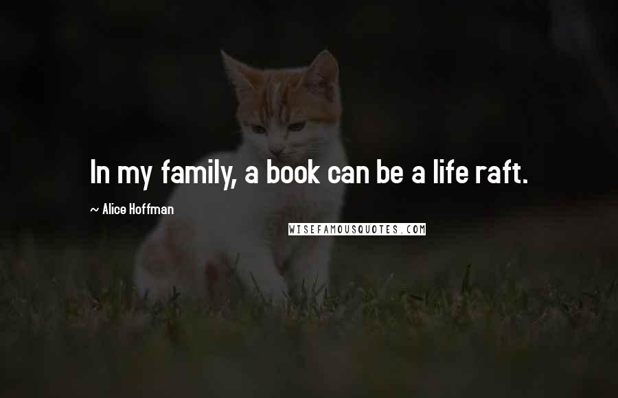 Alice Hoffman Quotes: In my family, a book can be a life raft.