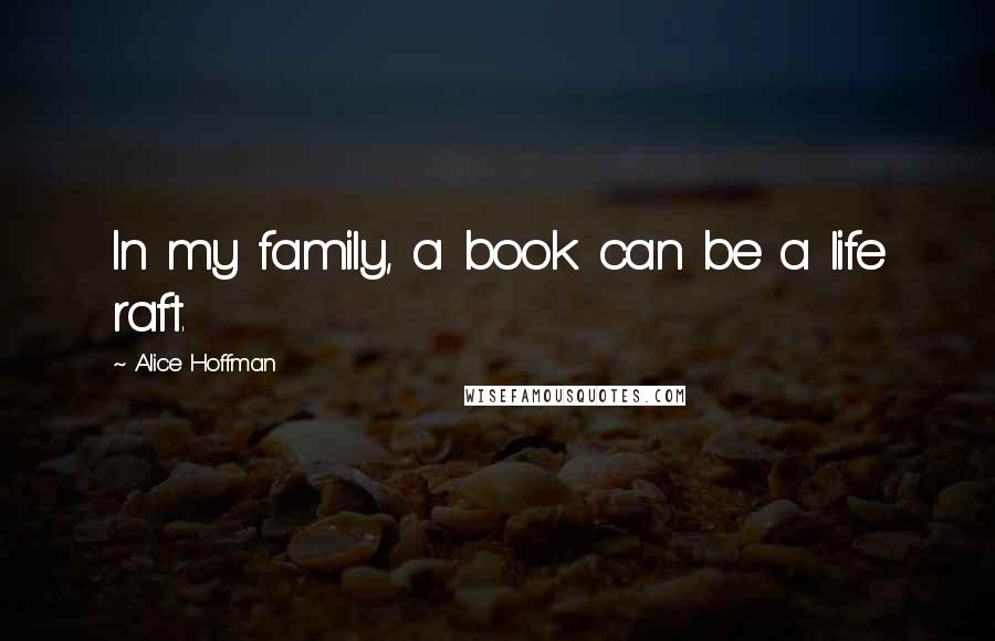 Alice Hoffman Quotes: In my family, a book can be a life raft.