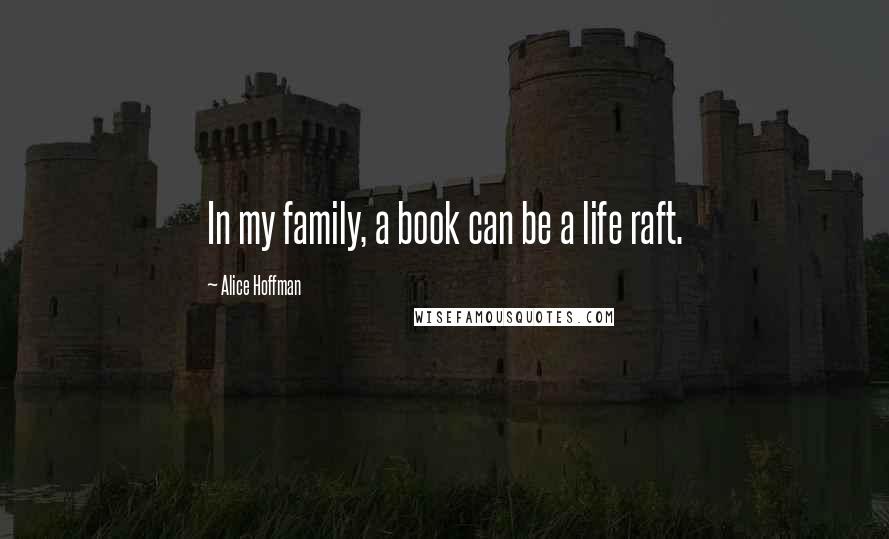 Alice Hoffman Quotes: In my family, a book can be a life raft.