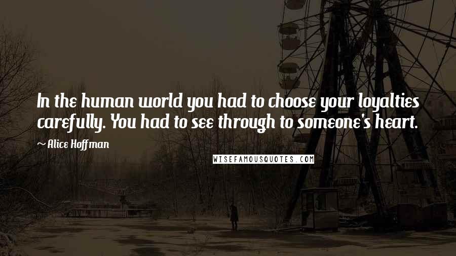 Alice Hoffman Quotes: In the human world you had to choose your loyalties carefully. You had to see through to someone's heart.