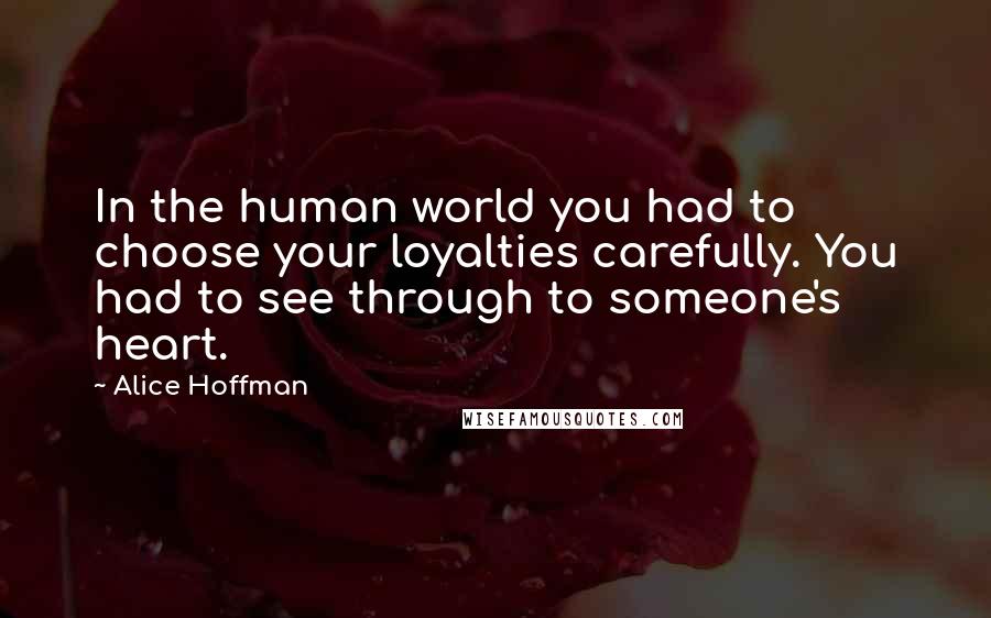 Alice Hoffman Quotes: In the human world you had to choose your loyalties carefully. You had to see through to someone's heart.