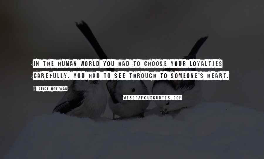 Alice Hoffman Quotes: In the human world you had to choose your loyalties carefully. You had to see through to someone's heart.