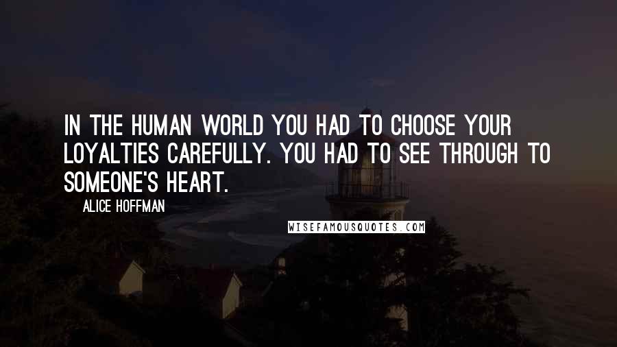 Alice Hoffman Quotes: In the human world you had to choose your loyalties carefully. You had to see through to someone's heart.