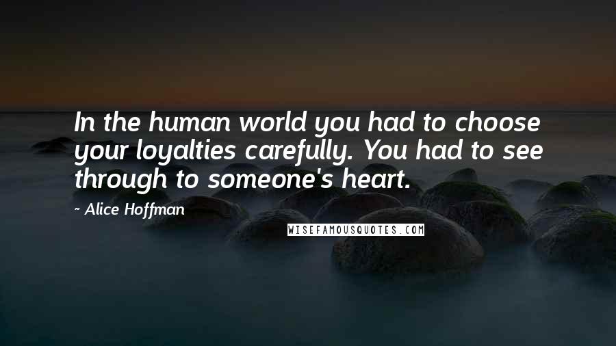 Alice Hoffman Quotes: In the human world you had to choose your loyalties carefully. You had to see through to someone's heart.