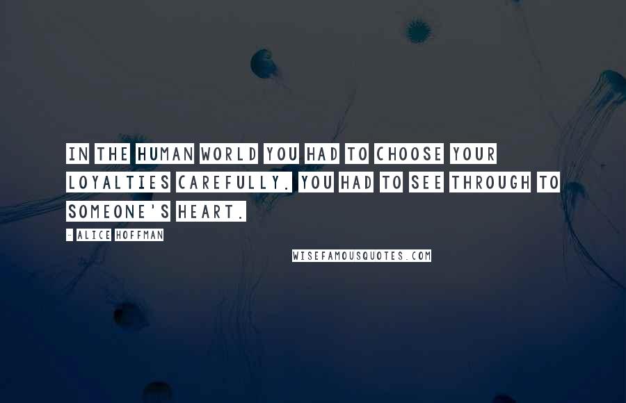 Alice Hoffman Quotes: In the human world you had to choose your loyalties carefully. You had to see through to someone's heart.