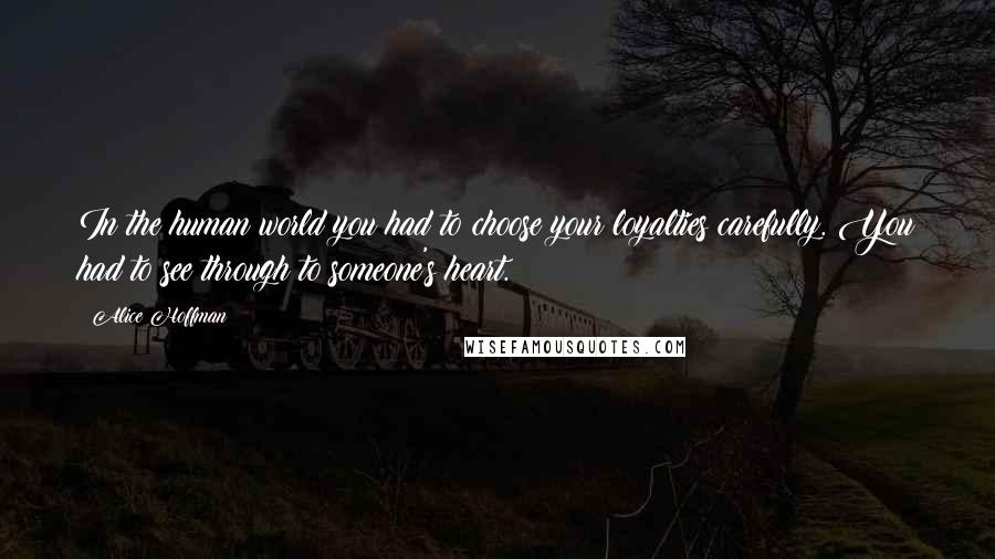 Alice Hoffman Quotes: In the human world you had to choose your loyalties carefully. You had to see through to someone's heart.