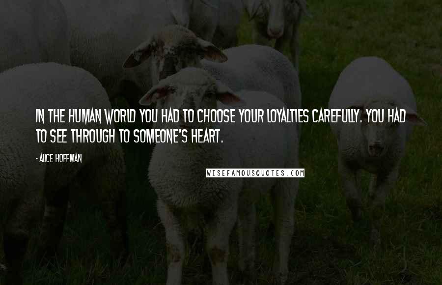 Alice Hoffman Quotes: In the human world you had to choose your loyalties carefully. You had to see through to someone's heart.