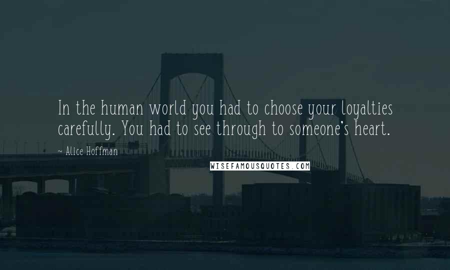 Alice Hoffman Quotes: In the human world you had to choose your loyalties carefully. You had to see through to someone's heart.