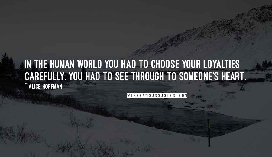 Alice Hoffman Quotes: In the human world you had to choose your loyalties carefully. You had to see through to someone's heart.