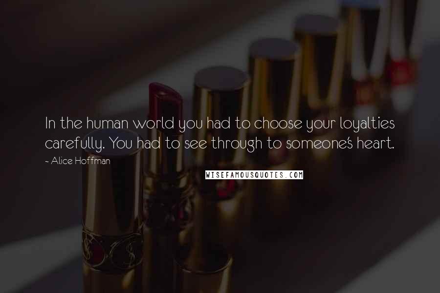 Alice Hoffman Quotes: In the human world you had to choose your loyalties carefully. You had to see through to someone's heart.