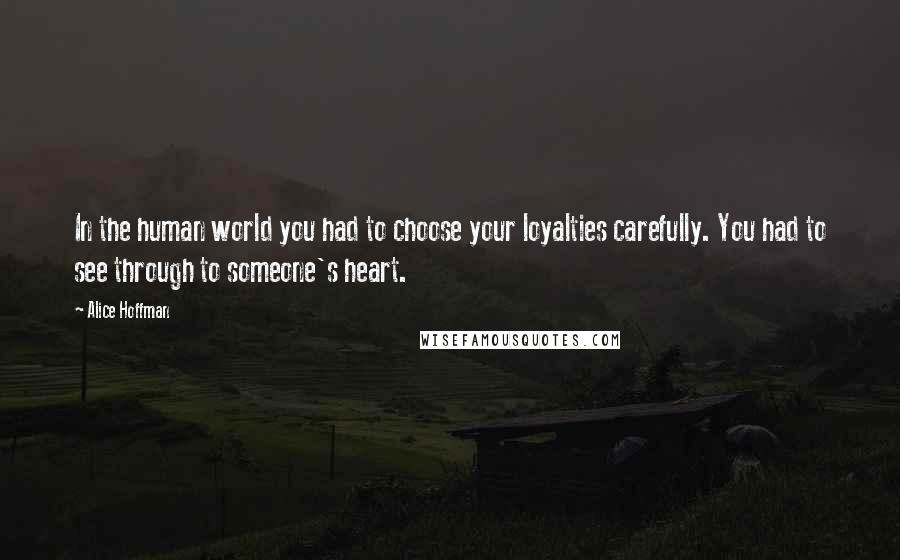 Alice Hoffman Quotes: In the human world you had to choose your loyalties carefully. You had to see through to someone's heart.