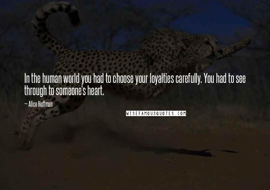 Alice Hoffman Quotes: In the human world you had to choose your loyalties carefully. You had to see through to someone's heart.