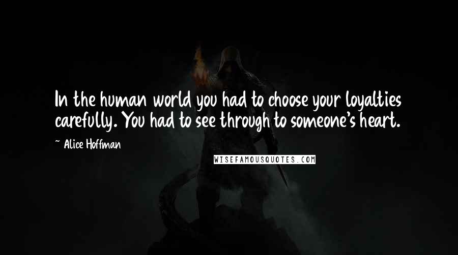 Alice Hoffman Quotes: In the human world you had to choose your loyalties carefully. You had to see through to someone's heart.