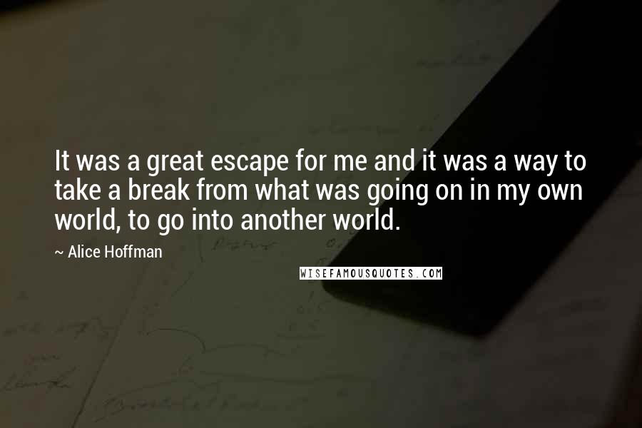 Alice Hoffman Quotes: It was a great escape for me and it was a way to take a break from what was going on in my own world, to go into another world.