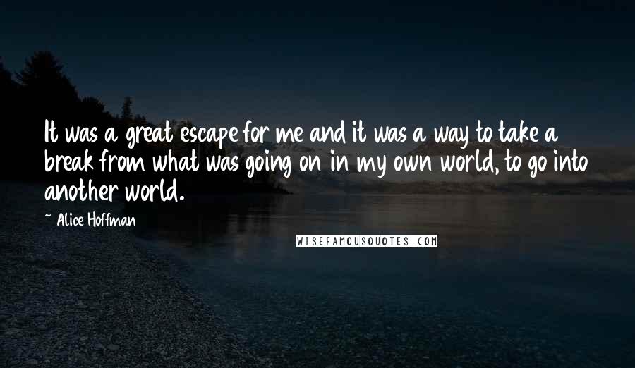 Alice Hoffman Quotes: It was a great escape for me and it was a way to take a break from what was going on in my own world, to go into another world.