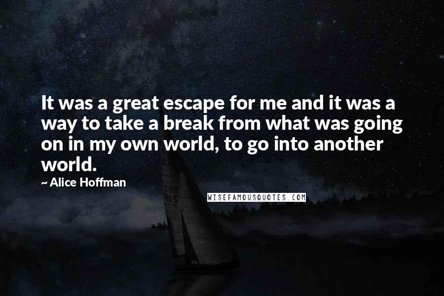 Alice Hoffman Quotes: It was a great escape for me and it was a way to take a break from what was going on in my own world, to go into another world.