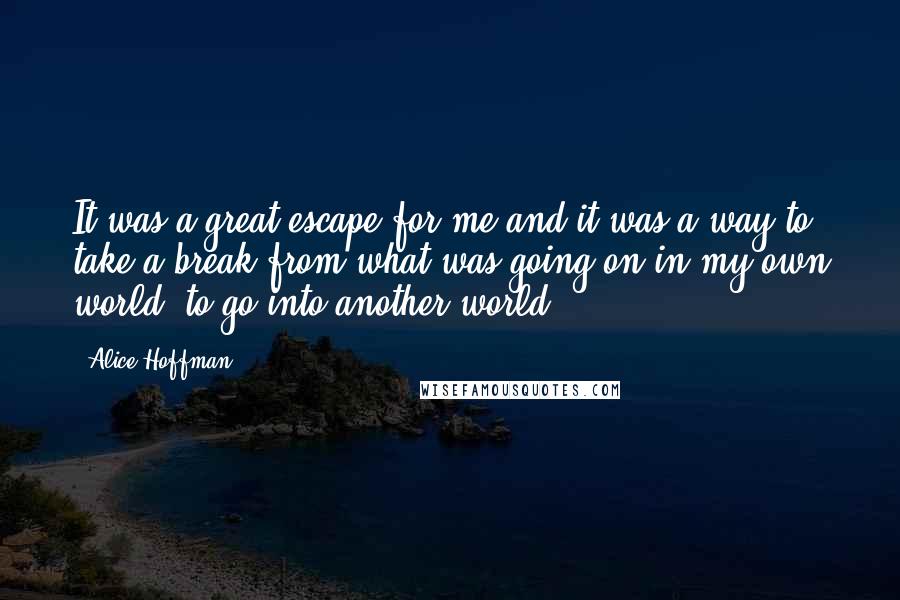Alice Hoffman Quotes: It was a great escape for me and it was a way to take a break from what was going on in my own world, to go into another world.