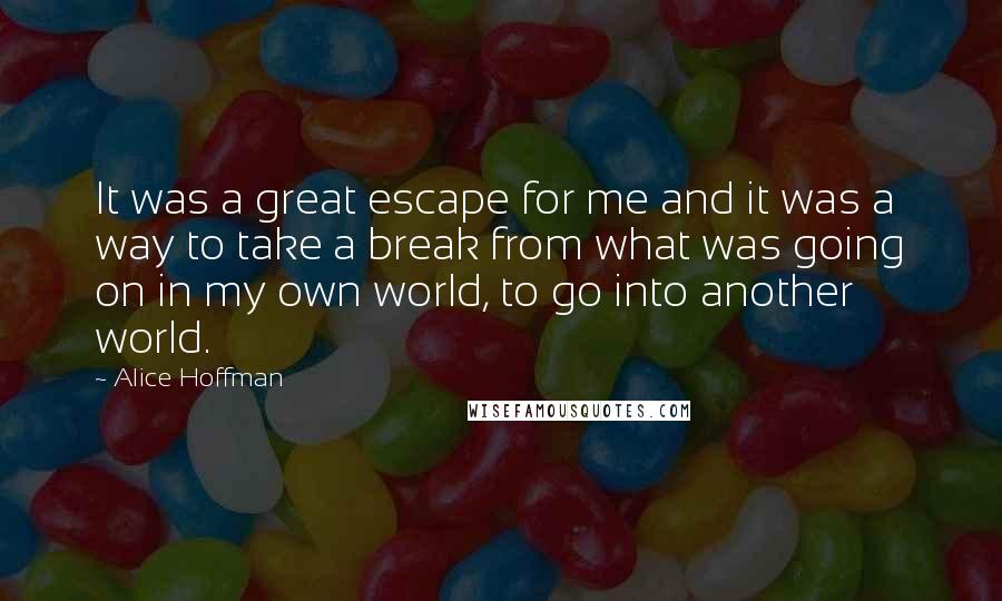 Alice Hoffman Quotes: It was a great escape for me and it was a way to take a break from what was going on in my own world, to go into another world.