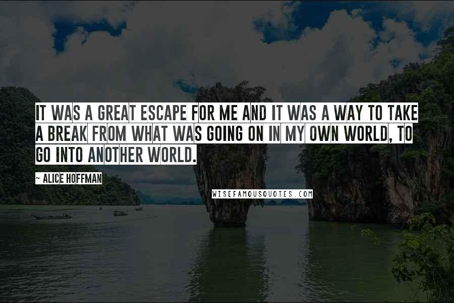 Alice Hoffman Quotes: It was a great escape for me and it was a way to take a break from what was going on in my own world, to go into another world.