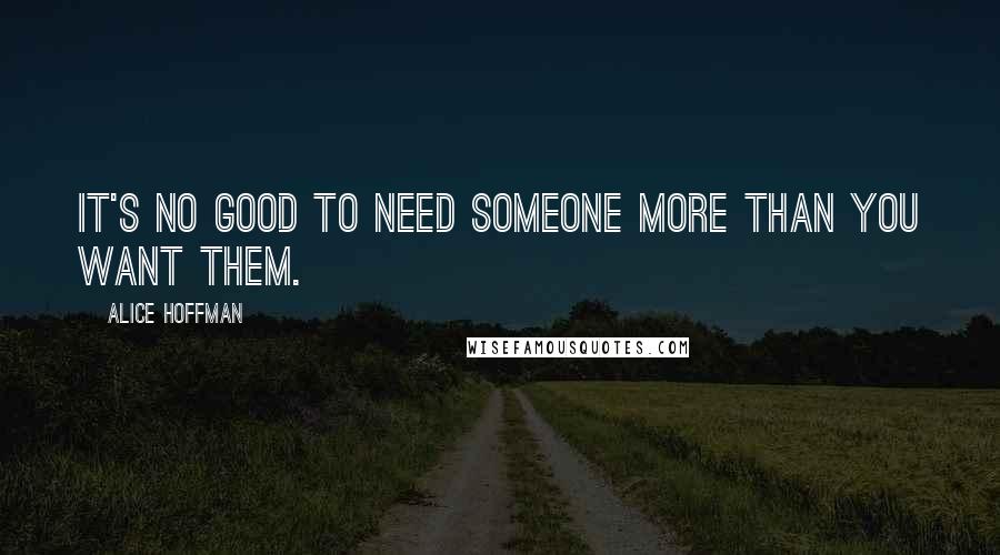 Alice Hoffman Quotes: It's no good to need someone more than you want them.