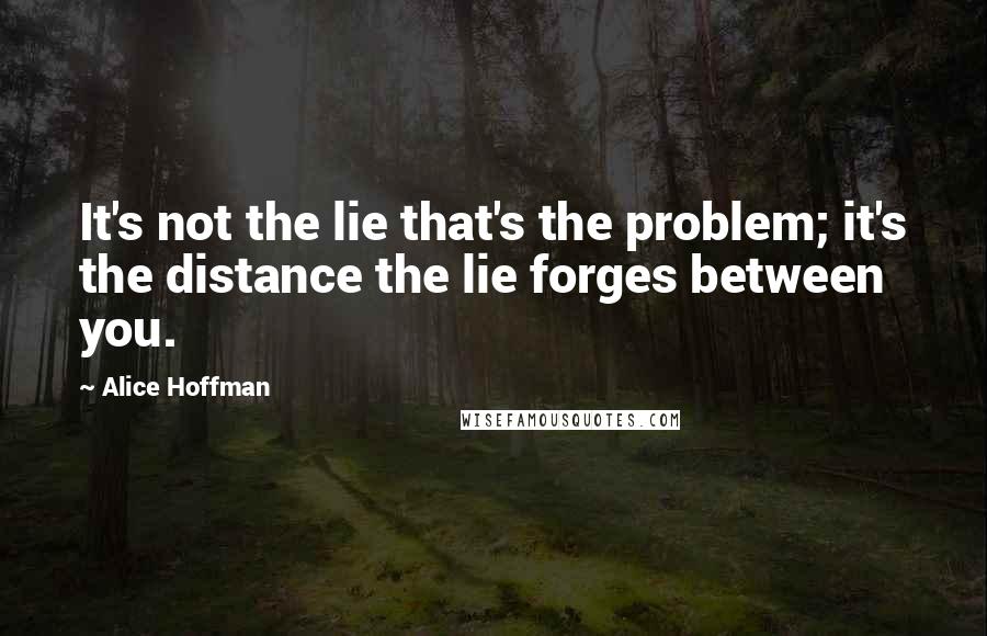 Alice Hoffman Quotes: It's not the lie that's the problem; it's the distance the lie forges between you.