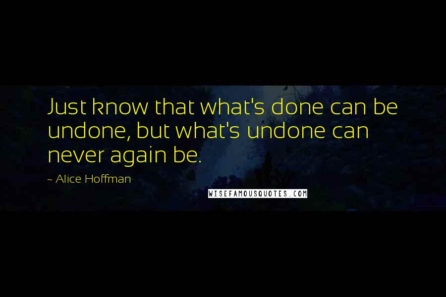 Alice Hoffman Quotes: Just know that what's done can be undone, but what's undone can never again be.