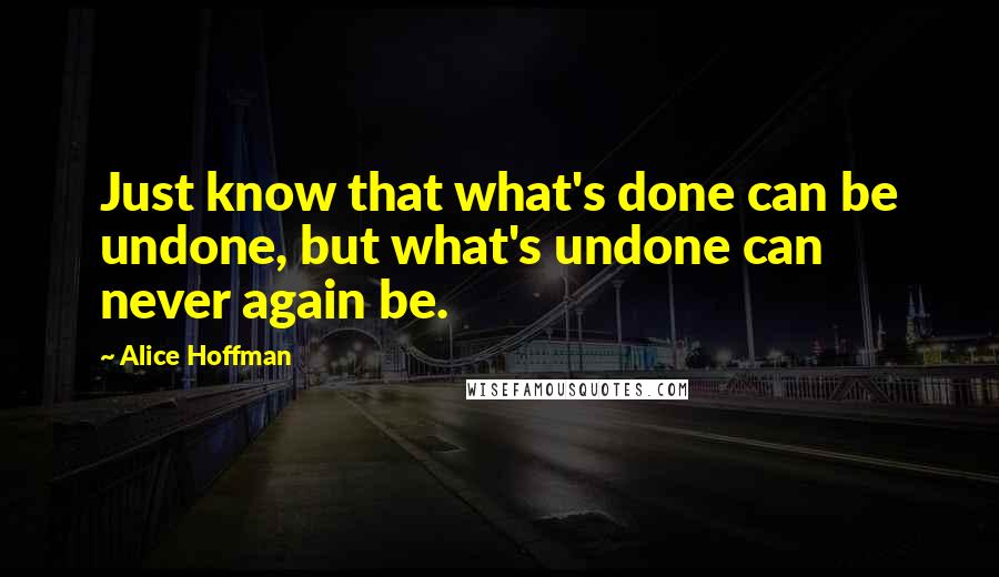 Alice Hoffman Quotes: Just know that what's done can be undone, but what's undone can never again be.