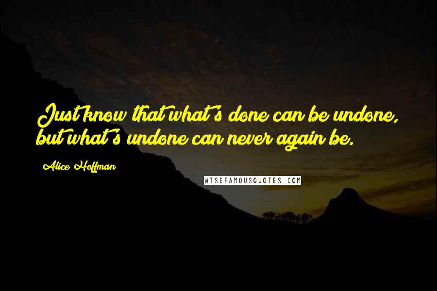 Alice Hoffman Quotes: Just know that what's done can be undone, but what's undone can never again be.