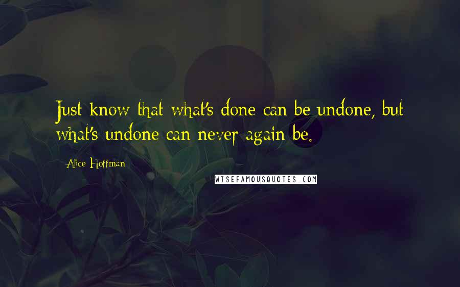 Alice Hoffman Quotes: Just know that what's done can be undone, but what's undone can never again be.