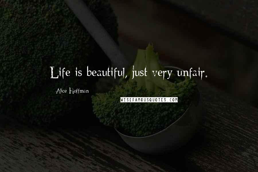 Alice Hoffman Quotes: Life is beautiful, just very unfair.