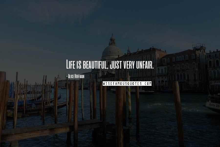 Alice Hoffman Quotes: Life is beautiful, just very unfair.