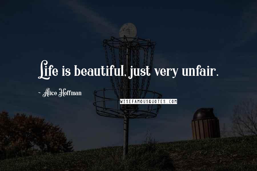 Alice Hoffman Quotes: Life is beautiful, just very unfair.