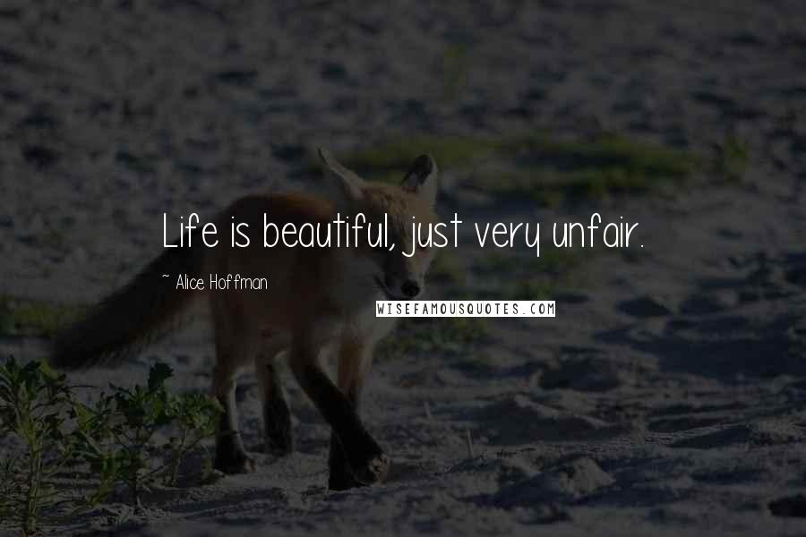 Alice Hoffman Quotes: Life is beautiful, just very unfair.